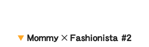 ▼ Mommy × Fashionista #2